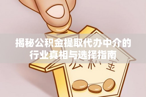 宜都揭秘公积金提取代办中介的行业真相与选择指南