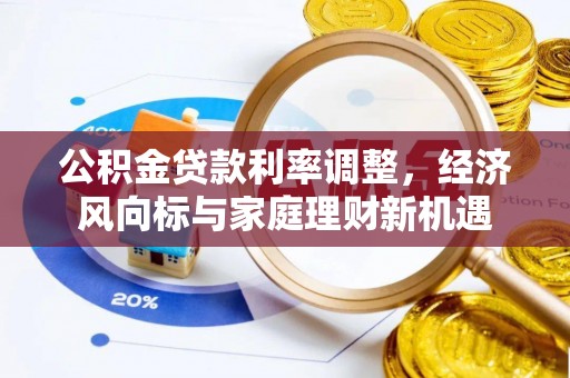 宜都公积金贷款利率调整，经济风向标与家庭理财新机遇