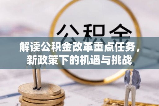 宜都解读公积金改革重点任务，新政策下的机遇与挑战
