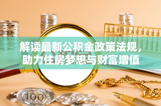 宜都解读最新公积金政策法规，助力住房梦想与财富增值
