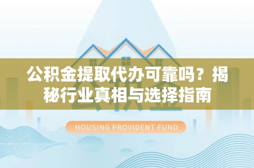 宜都公积金提取代办可靠吗？揭秘行业真相与选择指南