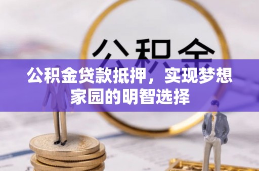宜都公积金贷款抵押，实现梦想家园的明智选择
