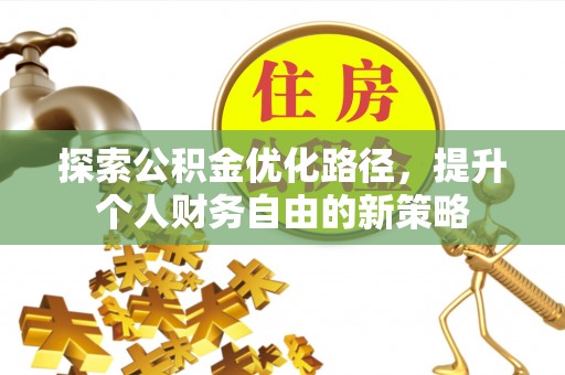 宜都探索公积金优化路径，提升个人财务自由的新策略