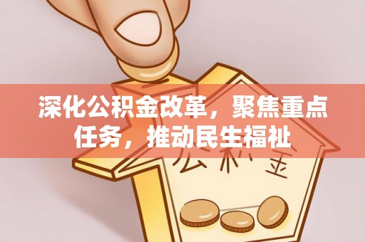 宜都深化公积金改革，聚焦重点任务，推动民生福祉