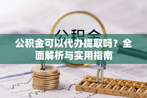 宜都公积金可以代办提取吗？全面解析与实用指南