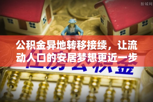 宜都公积金异地转移接续，让流动人口的安居梦想更近一步