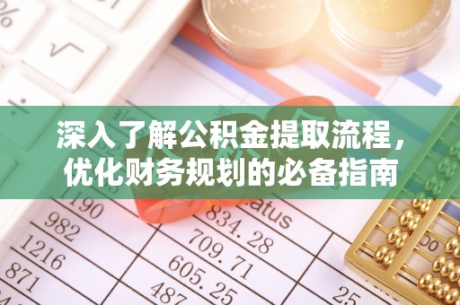 宜都深入了解公积金提取流程，优化财务规划的必备指南