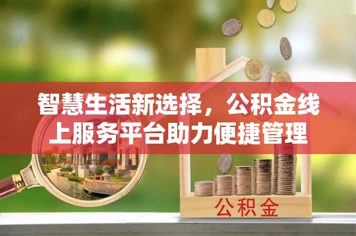 宜都智慧生活新选择，公积金线上服务平台助力便捷管理
