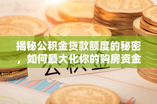 宜都揭秘公积金贷款额度的秘密，如何最大化你的购房资金？