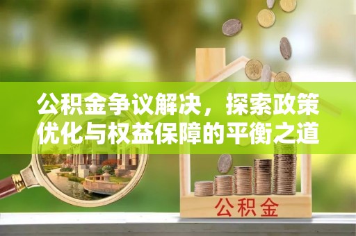 宜都公积金争议解决，探索政策优化与权益保障的平衡之道