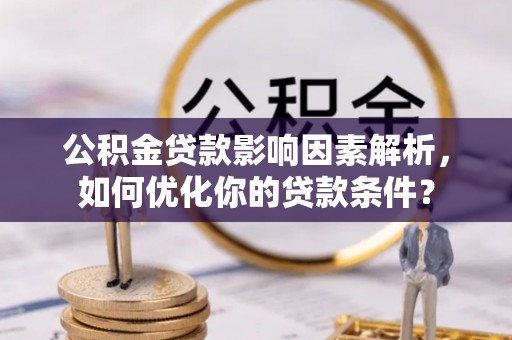 宜都公积金贷款影响因素解析，如何优化你的贷款条件？