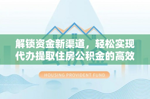 宜都解锁资金新渠道，轻松实现代办提取住房公积金的高效攻略