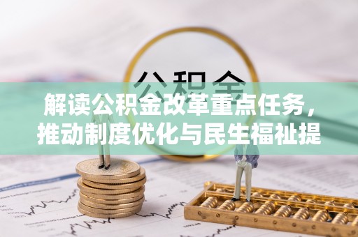 宜都解读公积金改革重点任务，推动制度优化与民生福祉提升