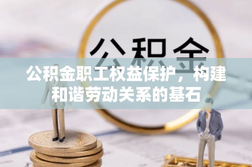 宜都公积金职工权益保护，构建和谐劳动关系的基石