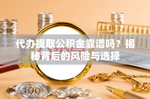 宜都代办提取公积金靠谱吗？揭秘背后的风险与选择