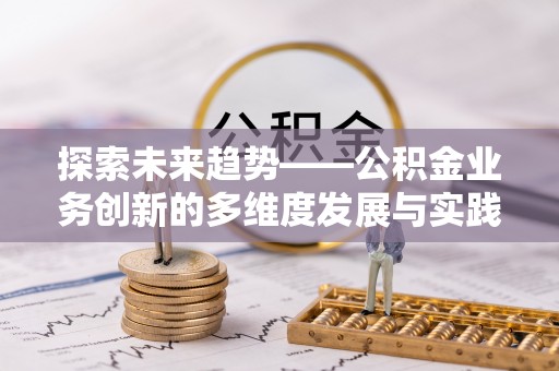 宜都探索未来趋势——公积金业务创新的多维度发展与实践
