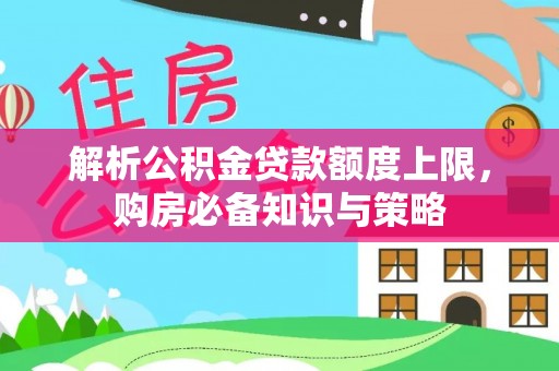 宜都解析公积金贷款额度上限，购房必备知识与策略