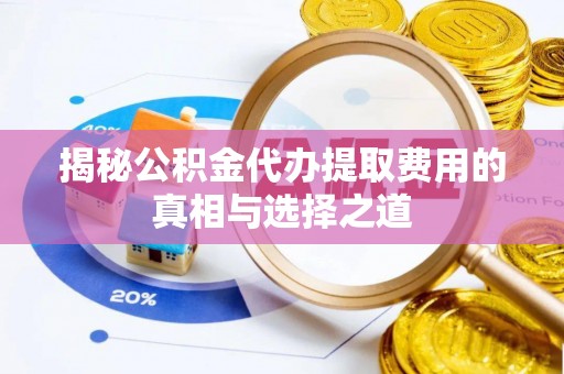 宜都揭秘公积金代办提取费用的真相与选择之道