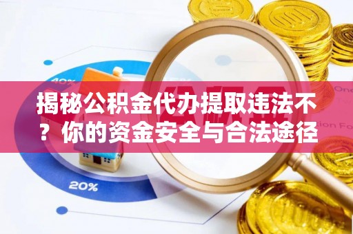 宜都揭秘公积金代办提取违法不？你的资金安全与合法途径解析