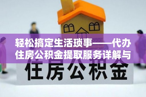 宜都轻松搞定生活琐事——代办住房公积金提取服务详解与实用指南