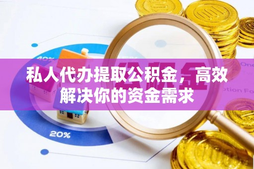 宜都私人代办提取公积金，高效解决你的资金需求