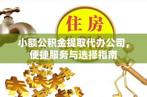 宜都小额公积金提取代办公司，便捷服务与选择指南