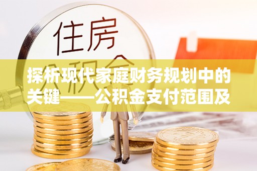 宜都探析现代家庭财务规划中的关键——公积金支付范围及其影响