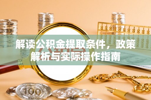 宜都解读公积金提取条件，政策解析与实际操作指南