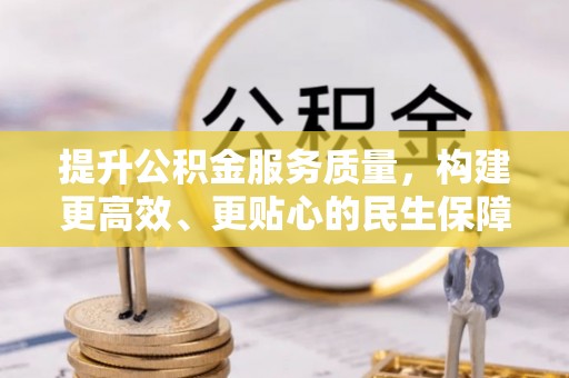 宜都提升公积金服务质量，构建更高效、更贴心的民生保障体系