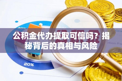 宜都公积金代办提取可信吗？揭秘背后的真相与风险