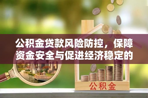 宜都公积金贷款风险防控，保障资金安全与促进经济稳定的关键策略