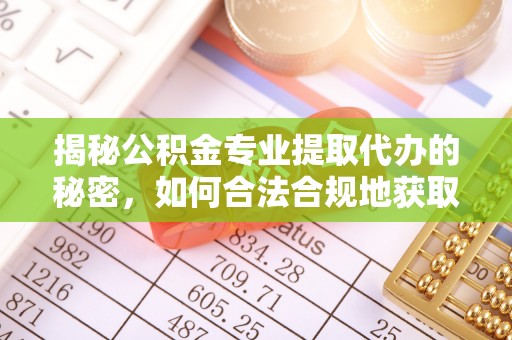 宜都揭秘公积金专业提取代办的秘密，如何合法合规地获取你的住房基金？