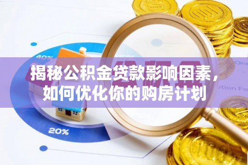 宜都揭秘公积金贷款影响因素，如何优化你的购房计划