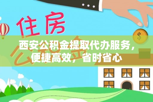 宜都西安公积金提取代办服务，便捷高效，省时省心