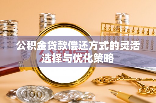 宜都公积金贷款偿还方式的灵活选择与优化策略