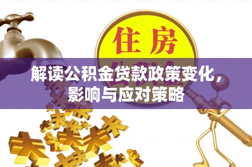 宜都解读公积金贷款政策变化，影响与应对策略
