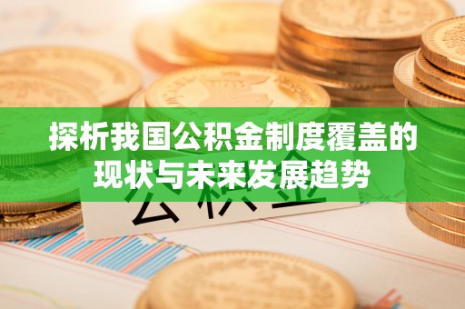 宜都探析我国公积金制度覆盖的现状与未来发展趋势