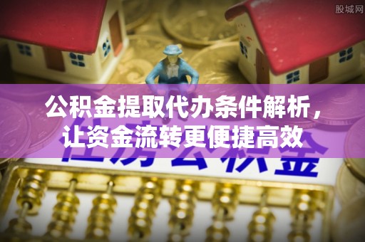 宜都公积金提取代办条件解析，让资金流转更便捷高效