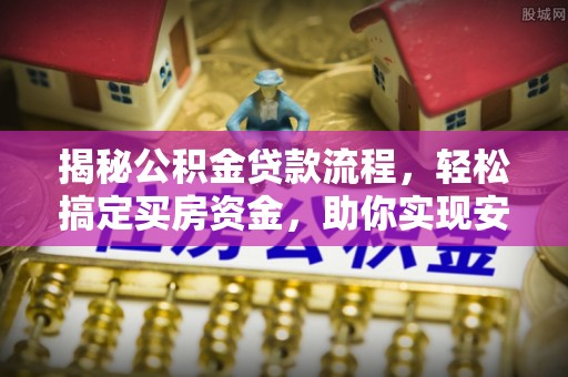 宜都揭秘公积金贷款流程，轻松搞定买房资金，助你实现安居梦想