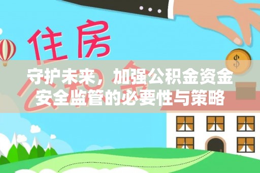 宜都守护未来，加强公积金资金安全监管的必要性与策略