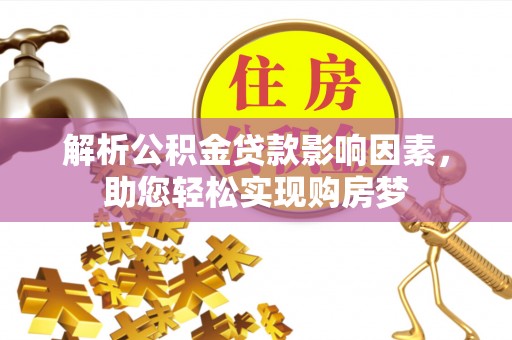 宜都解析公积金贷款影响因素，助您轻松实现购房梦