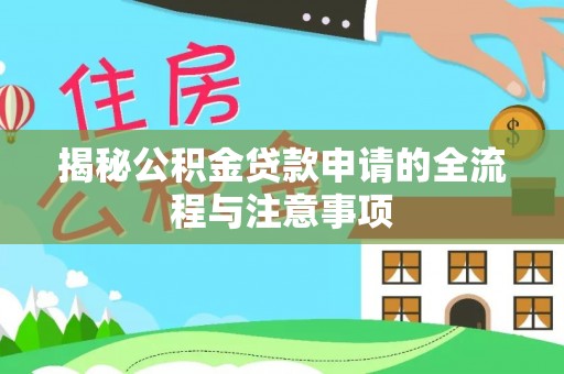 宜都揭秘公积金贷款申请的全流程与注意事项