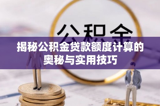 宜都揭秘公积金贷款额度计算的奥秘与实用技巧