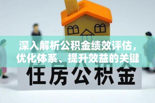 宜都深入解析公积金绩效评估，优化体系、提升效益的关键路径