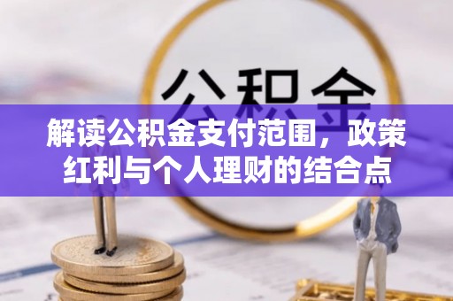 宜都解读公积金支付范围，政策红利与个人理财的结合点