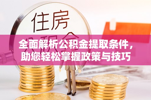 宜都全面解析公积金提取条件，助您轻松掌握政策与技巧