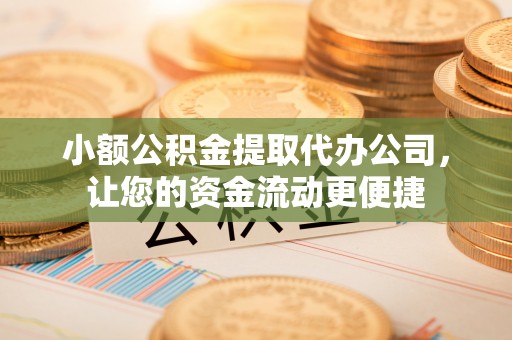宜都小额公积金提取代办公司，让您的资金流动更便捷