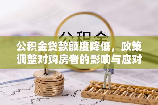 宜都公积金贷款额度降低，政策调整对购房者的影响与应对策略
