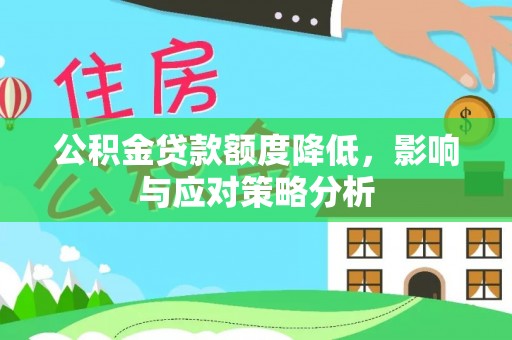 宜都公积金贷款额度降低，影响与应对策略分析