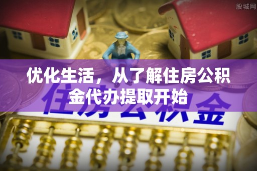 宜都优化生活，从了解住房公积金代办提取开始